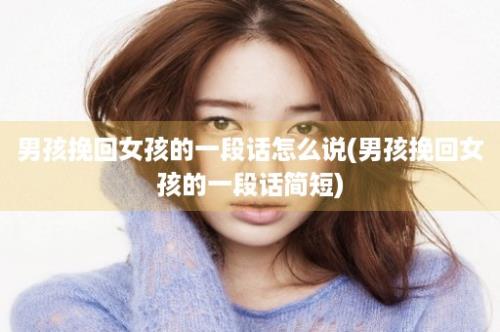 男孩挽回女孩的一段话怎么说(男孩挽回女孩的一段话简短)