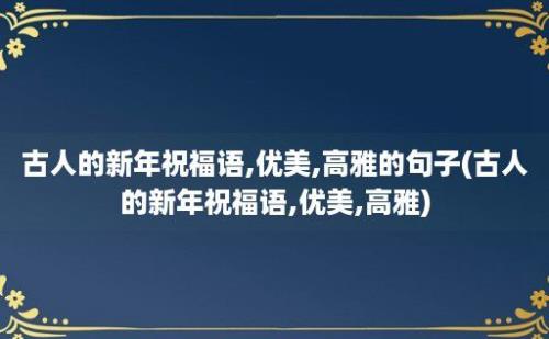 古人的新年祝福语,优美,高雅的句子(古人的新年祝福语,优美,高雅)