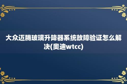 大众迈腾玻璃升降器系统故障验证怎么解决(奥迪wtcc)