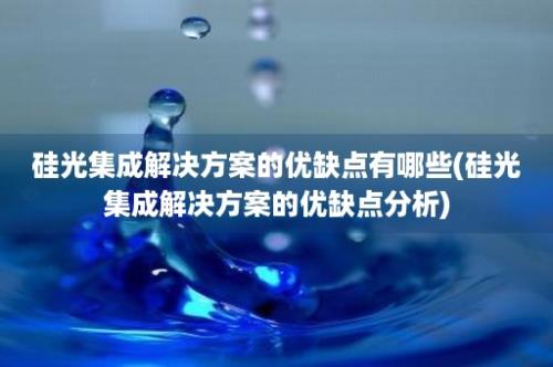 硅光集成解决方案的优缺点有哪些(硅光集成解决方案的优缺点分析)