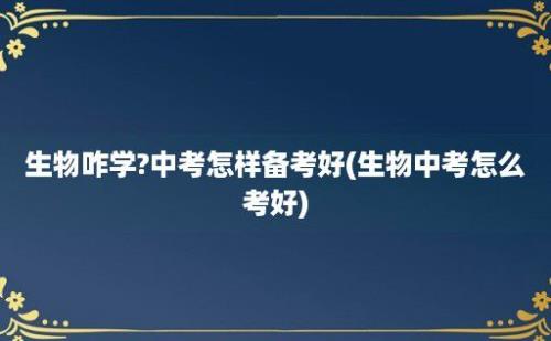 生物咋学?中考怎样备考好(生物中考怎么考好)