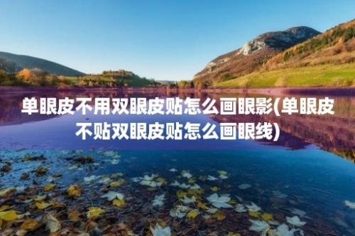 单眼皮不用双眼皮贴怎么画眼影(单眼皮不贴双眼皮贴怎么画眼线)