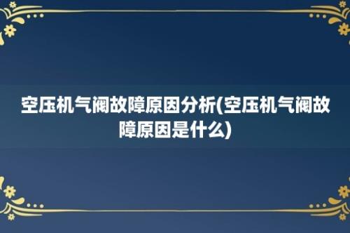 空压机气阀故障原因分析(空压机气阀故障原因是什么)