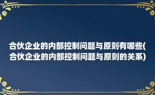 合伙企业的内部控制问题与原则有哪些(合伙企业的内部控制问题与原则的关系)