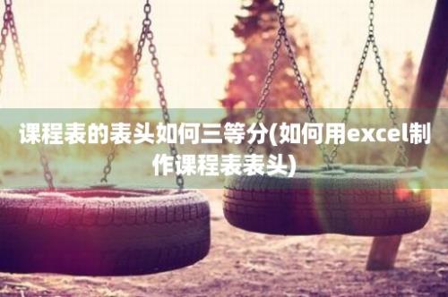 课程表的表头如何三等分(如何用excel制作课程表表头)