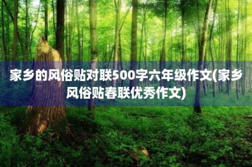 家乡的风俗贴对联500字六年级作文(家乡风俗贴春联优秀作文)