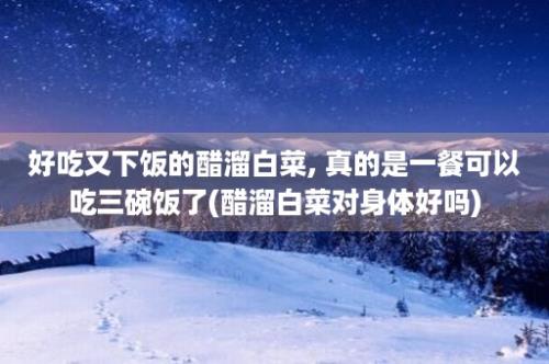 好吃又下饭的醋溜白菜, 真的是一餐可以吃三碗饭了(醋溜白菜对身体好吗)
