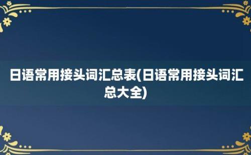 日语常用接头词汇总表(日语常用接头词汇总大全)