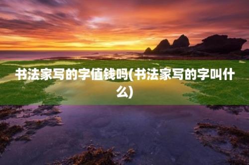 书法家写的字值钱吗(书法家写的字叫什么)