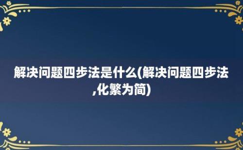 解决问题四步法是什么(解决问题四步法,化繁为简)