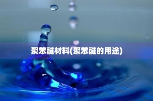 聚苯醚材料(聚苯醚的用途)