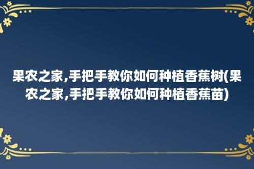 果农之家,手把手教你如何种植香蕉树(果农之家,手把手教你如何种植香蕉苗)