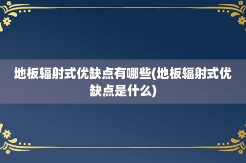 地板辐射式优缺点有哪些(地板辐射式优缺点是什么)