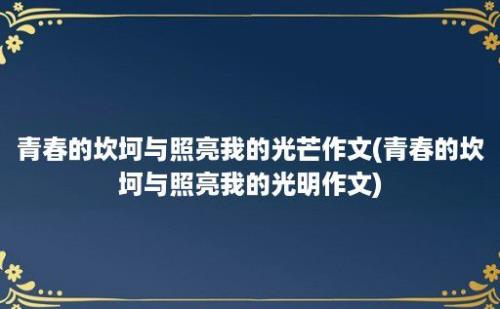 青春的坎坷与照亮我的光芒作文(青春的坎坷与照亮我的光明作文)