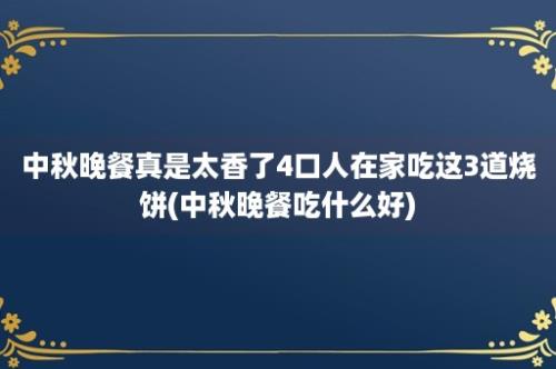 中秋晚餐真是太香了4口人在家吃这3道烧饼(中秋晚餐吃什么好)