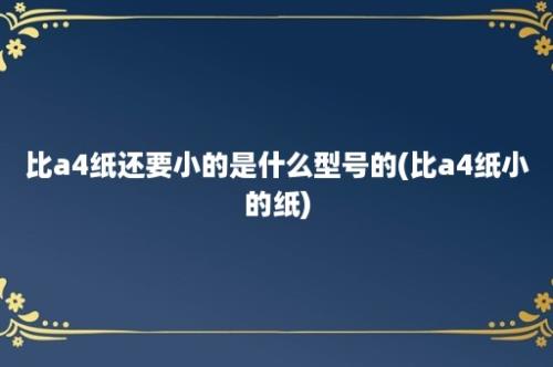 比a4纸还要小的是什么型号的(比a4纸小的纸)