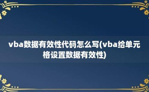 vba数据有效性代码怎么写(vba给单元格设置数据有效性)