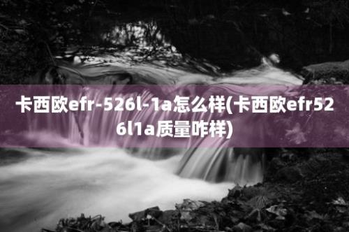 卡西欧efr-526l-1a怎么样(卡西欧efr526l1a质量咋样)