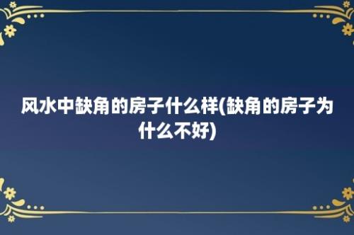 风水中缺角的房子什么样(缺角的房子为什么不好)