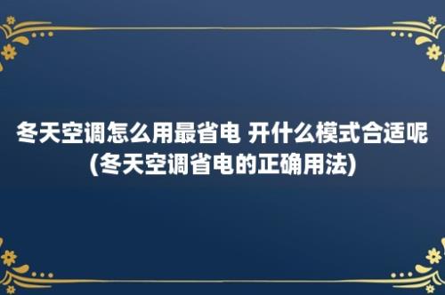 冬天空调怎么用最省电 开什么模式合适呢(冬天空调省电的正确用法)