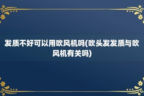 发质不好可以用吹风机吗(吹头发发质与吹风机有关吗)