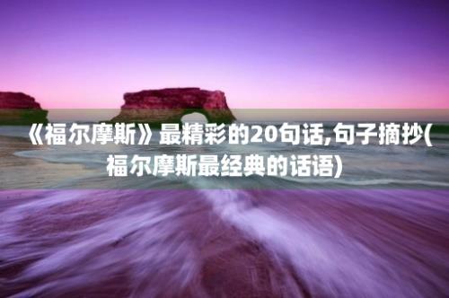 《福尔摩斯》最精彩的20句话,句子摘抄(福尔摩斯最经典的话语)