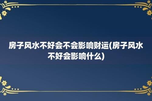 房子风水不好会不会影响财运(房子风水不好会影响什么)