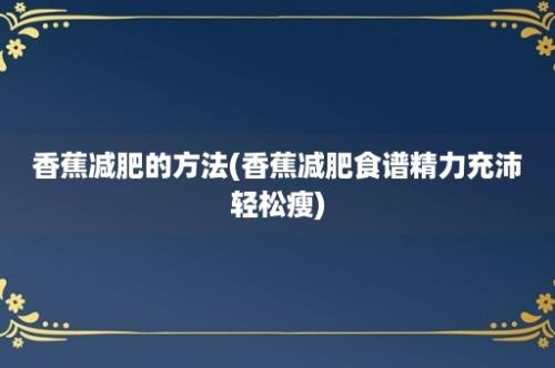 香蕉减肥的方法(香蕉减肥食谱精力充沛轻松瘦)