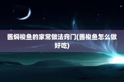 酱焖梭鱼的家常做法窍门(酱梭鱼怎么做好吃)