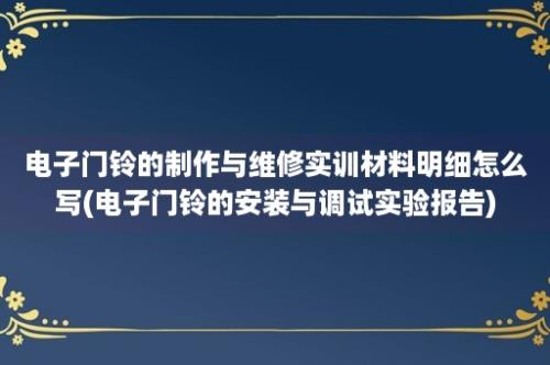 电子门铃的制作与维修实训材料明细怎么写(电子门铃的安装与调试实验报告)