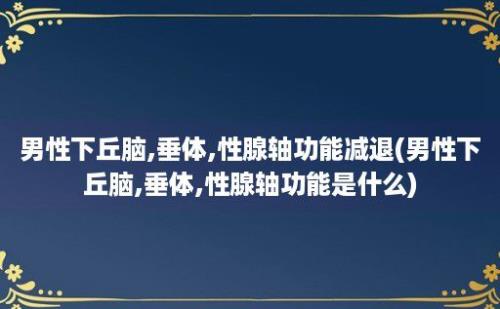 男性下丘脑,垂体,性腺轴功能减退(男性下丘脑,垂体,性腺轴功能是什么)