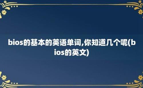 bios的基本的英语单词,你知道几个呢(bios的英文)