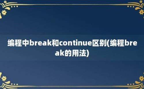 编程中break和continue区别(编程break的用法)