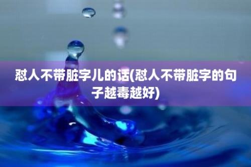 怼人不带脏字儿的话(怼人不带脏字的句子越毒越好)