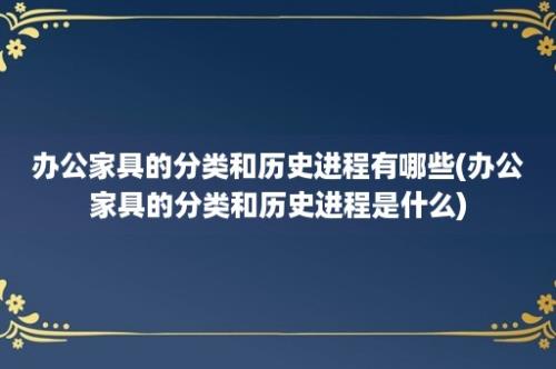 办公家具的分类和历史进程有哪些(办公家具的分类和历史进程是什么)