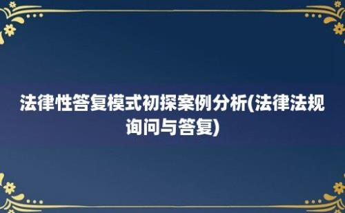 法律性答复模式初探案例分析(法律法规询问与答复)