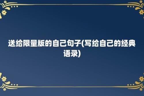 送给限量版的自己句子(写给自己的经典语录)