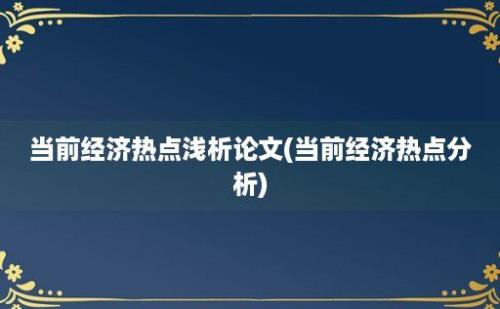 当前经济热点浅析论文(当前经济热点分析)