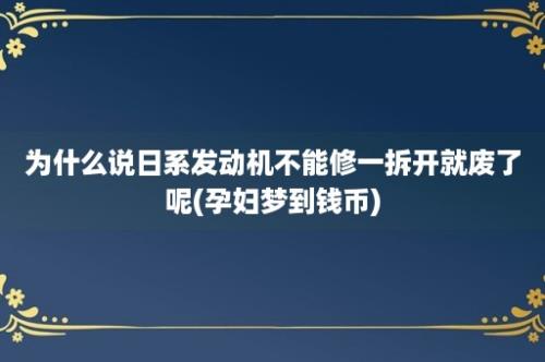 为什么说日系发动机不能修一拆开就废了呢(孕妇梦到钱币)