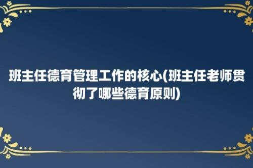 班主任德育管理工作的核心(班主任老师贯彻了哪些德育原则)