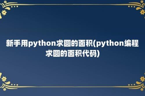 新手用python求圆的面积(python编程求圆的面积代码)