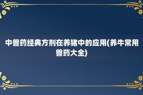 中兽药经典方剂在养猪中的应用(养牛常用兽药大全)