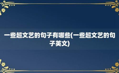 一些超文艺的句子有哪些(一些超文艺的句子英文)