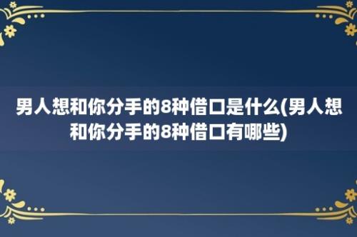 男人想和你分手的8种借口是什么(男人想和你分手的8种借口有哪些)