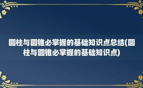 圆柱与圆锥必掌握的基础知识点总结(圆柱与圆锥必掌握的基础知识点)