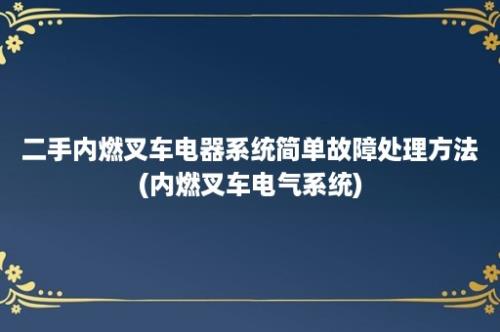 二手内燃叉车电器系统简单故障处理方法(内燃叉车电气系统)