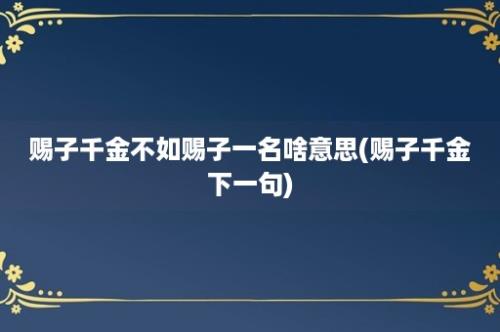 赐子千金不如赐子一名啥意思(赐子千金下一句)