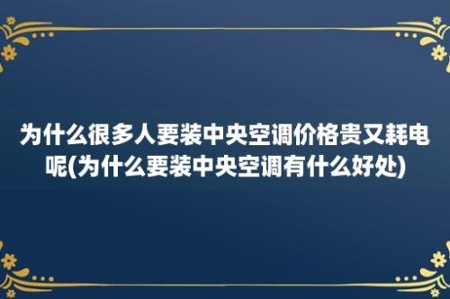 为什么很多人要装中央空调价格贵又耗电呢(为什么要装中央空调有什么好处)