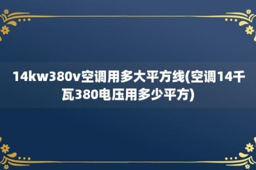 14kw380v空调用多大平方线(空调14千瓦380电压用多少平方)