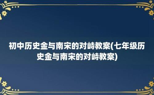 初中历史金与南宋的对峙教案(七年级历史金与南宋的对峙教案)